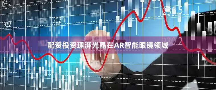 配资投资理湃光晶在AR智能眼镜领域