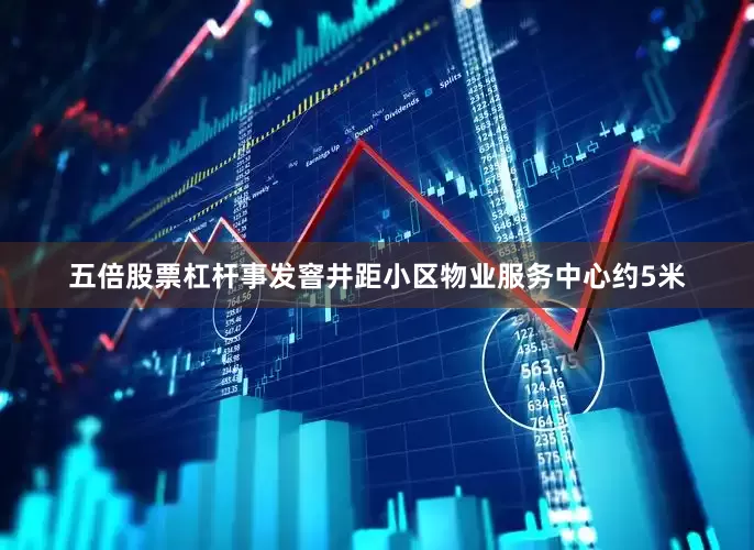 五倍股票杠杆事发窨井距小区物业服务中心约5米