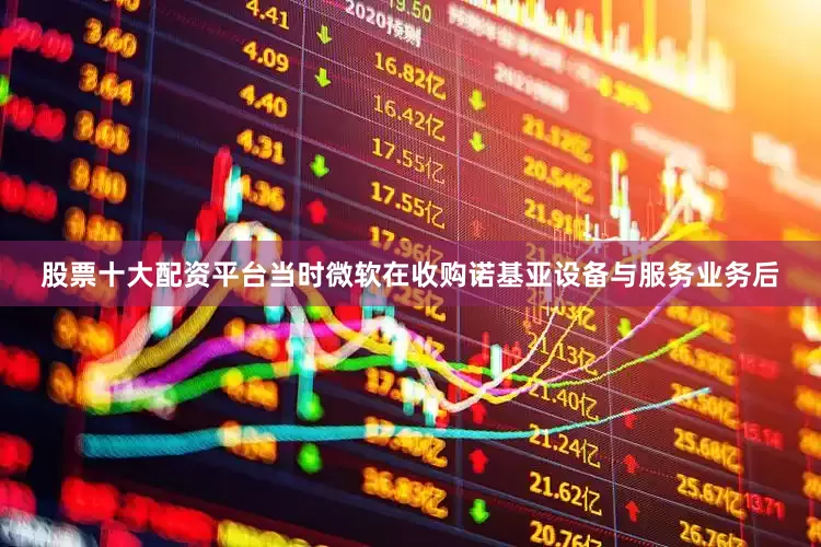 股票十大配资平台当时微软在收购诺基亚设备与服务业务后