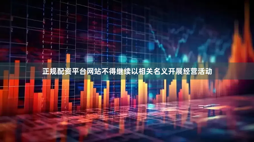 正规配资平台网站不得继续以相关名义开展经营活动