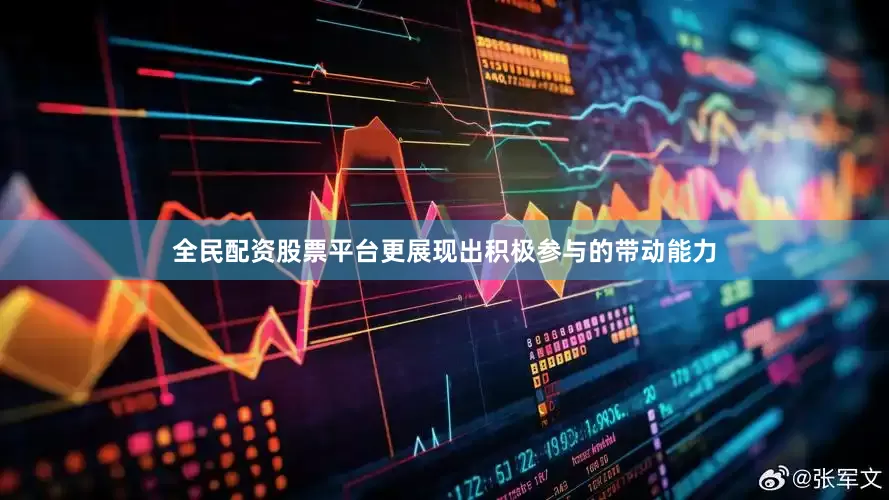 全民配资股票平台更展现出积极参与的带动能力