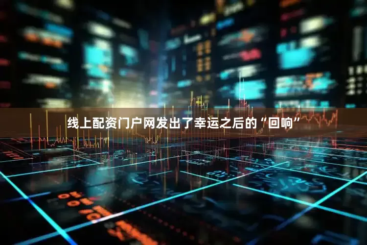 线上配资门户网发出了幸运之后的“回响”