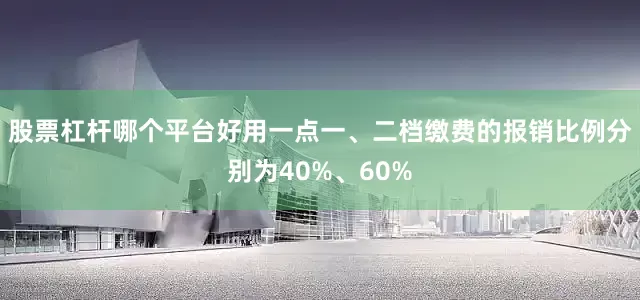 股票杠杆哪个平台好用一点一、二档缴费的报销比例分别为40%、60%
