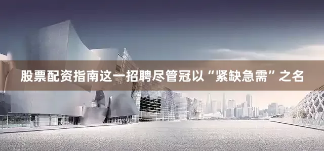 股票配资指南这一招聘尽管冠以“紧缺急需”之名