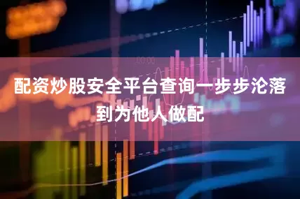配资炒股安全平台查询一步步沦落到为他人做配