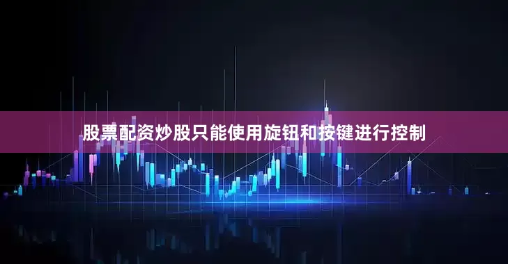 股票配资炒股只能使用旋钮和按键进行控制