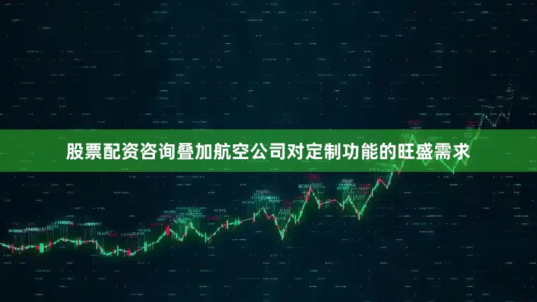 股票配资咨询叠加航空公司对定制功能的旺盛需求