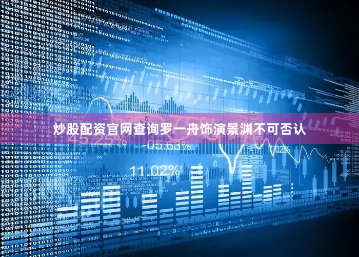 炒股配资官网查询罗一舟饰演景渊不可否认