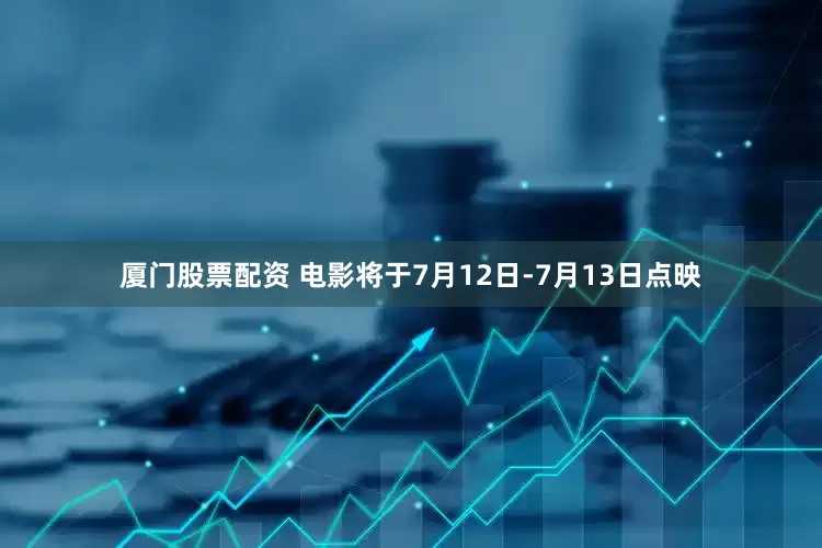 厦门股票配资 电影将于7月12日-7月13日点映