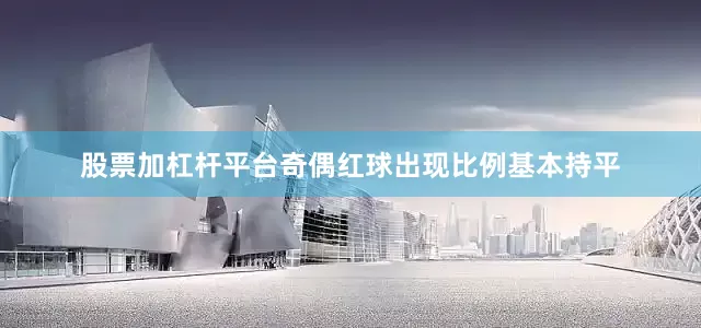 股票加杠杆平台奇偶红球出现比例基本持平
