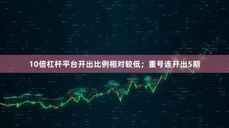 10倍杠杆平台开出比例相对较低；重号连开出5期