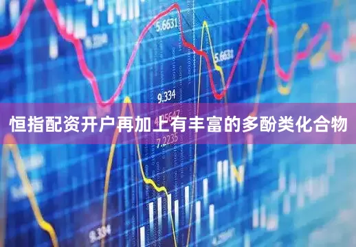 恒指配资开户再加上有丰富的多酚类化合物