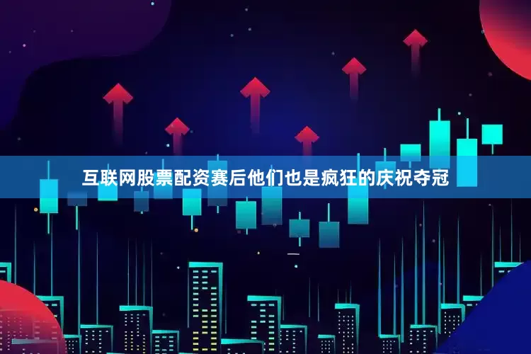 互联网股票配资赛后他们也是疯狂的庆祝夺冠