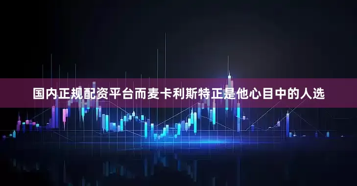 国内正规配资平台而麦卡利斯特正是他心目中的人选