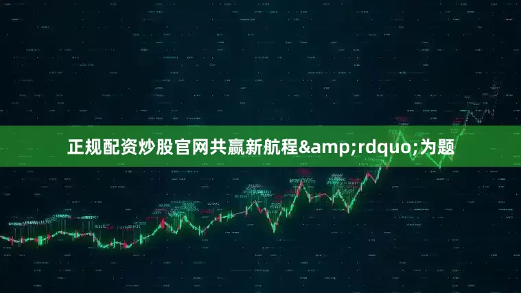 正规配资炒股官网共赢新航程&rdquo;为题