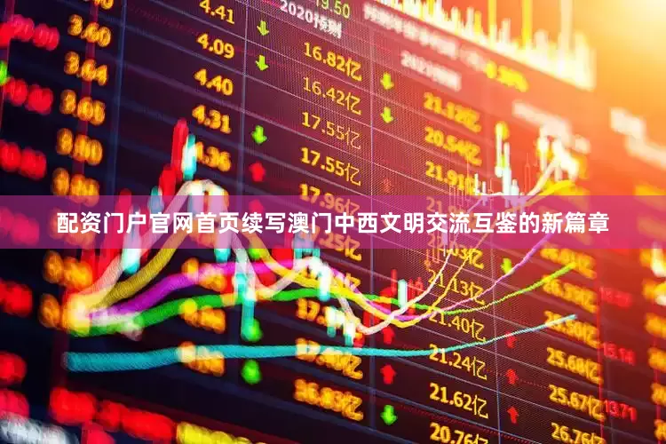 配资门户官网首页续写澳门中西文明交流互鉴的新篇章