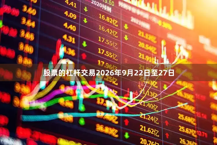 股票的杠杆交易2026年9月22日至27日