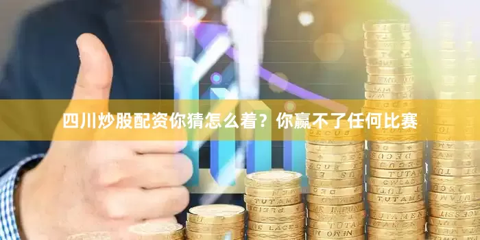 四川炒股配资你猜怎么着？你赢不了任何比赛
