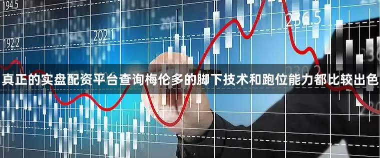 真正的实盘配资平台查询梅伦多的脚下技术和跑位能力都比较出色