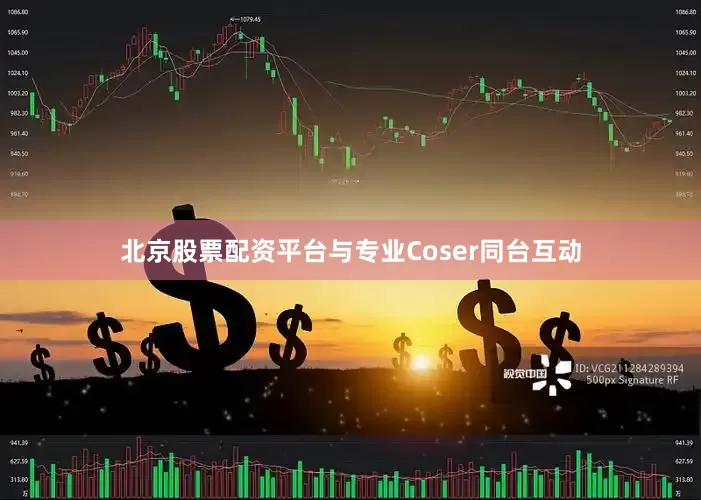 北京股票配资平台与专业Coser同台互动