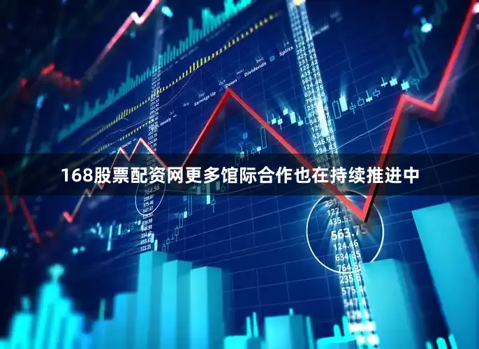 168股票配资网更多馆际合作也在持续推进中