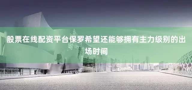 股票在线配资平台保罗希望还能够拥有主力级别的出场时间