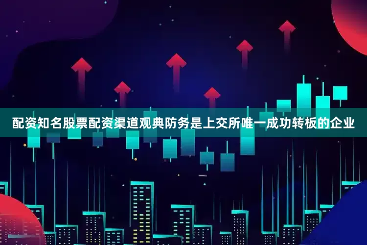 配资知名股票配资渠道　　观典防务是上交所唯一成功转板的企业
