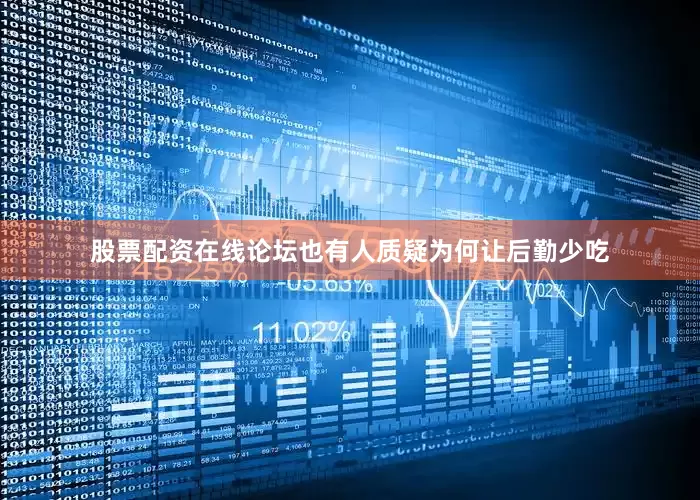 股票配资在线论坛也有人质疑为何让后勤少吃
