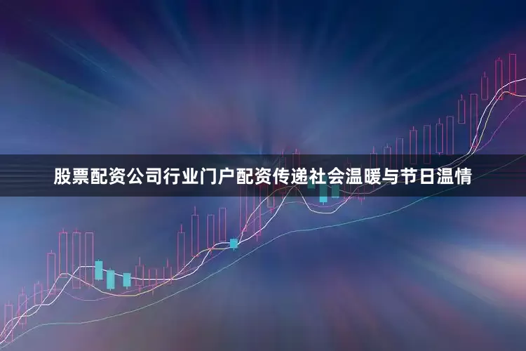 股票配资公司行业门户配资传递社会温暖与节日温情
