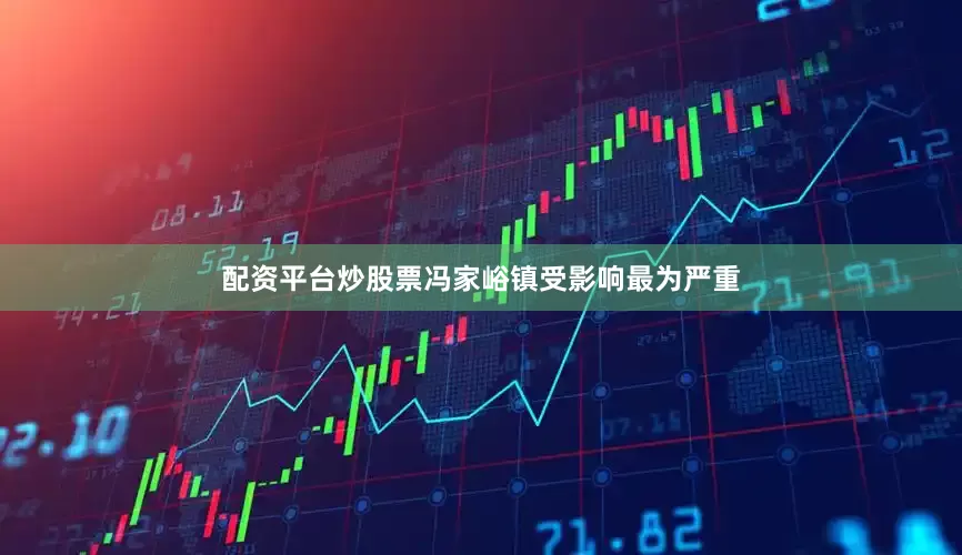 配资平台炒股票冯家峪镇受影响最为严重