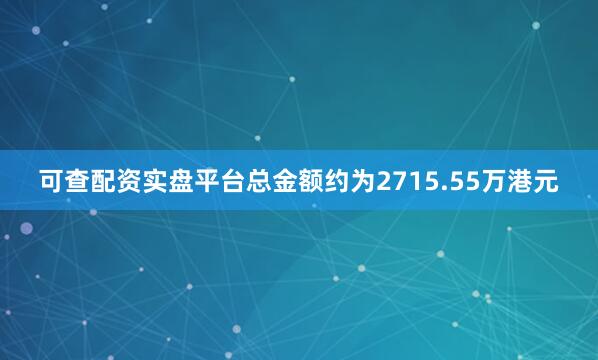 可查配资实盘平台总金额约为2715.55万港元