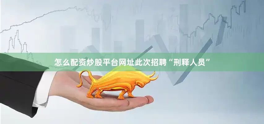 怎么配资炒股平台网址此次招聘“刑释人员”