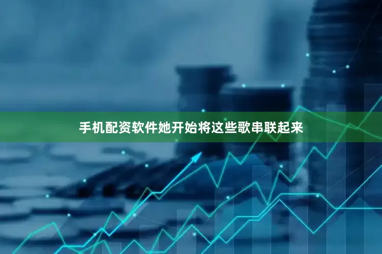 手机配资软件她开始将这些歌串联起来