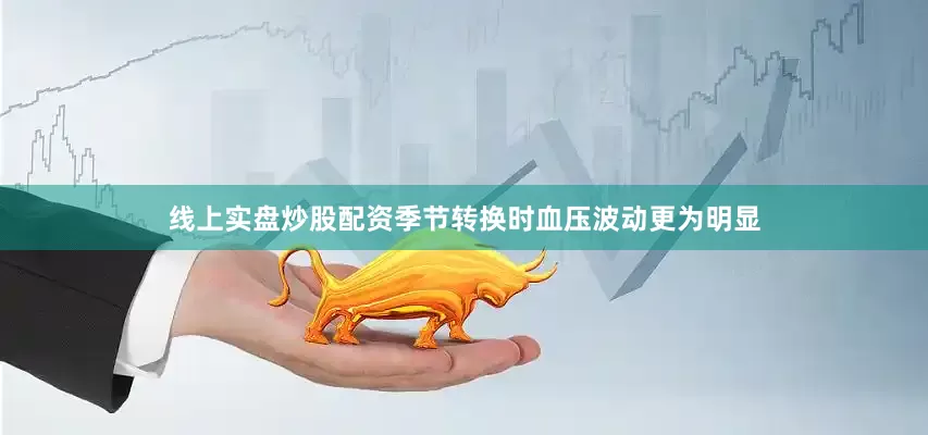 线上实盘炒股配资季节转换时血压波动更为明显